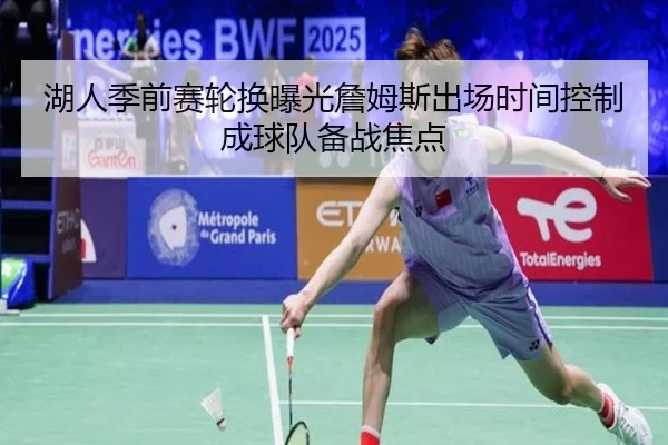 湖人季前赛轮换曝光詹姆斯出场时间控制成球队备战焦点
